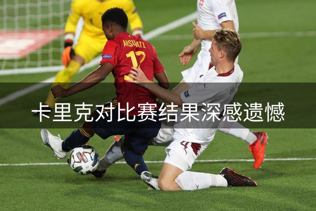 卡里克对比赛结果深感遗憾