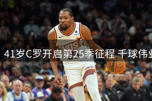 41岁C罗开启第25季征程 千球伟业仅一步之遥